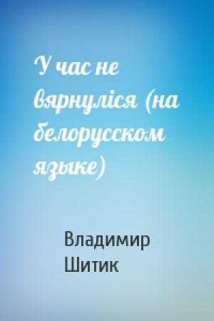 Обложка книги «У час не вярнулiся (на белорусском языке)» — Владимир Николаевич Шитик