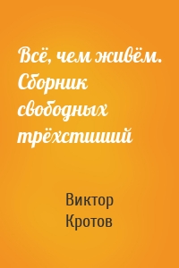 Всё, чем живём. Сборник свободных трёхстиший