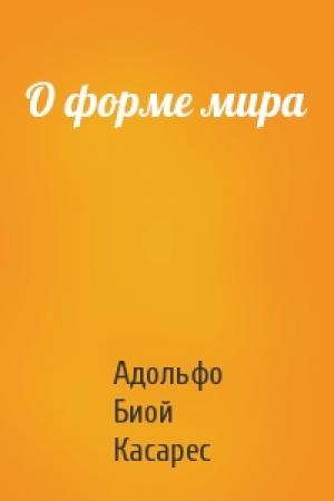 Обложка книги «О форме мира» — Адольфо Касарес