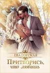 Ева Горская - Притворись, что любишь (СИ)