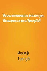 Воспоминания и рассказы. История семьи Трегубов