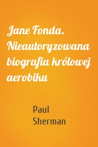 Jane Fonda. Nieautoryzowana biografia królowej aerobiku