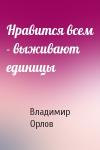 Владимир Орлов - Нравится всем - выживают единицы