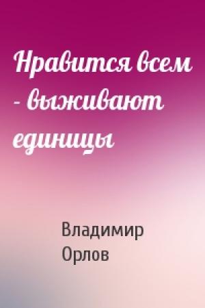 Обложка книги «Нравится всем - выживают единицы» — Владимир Орлов