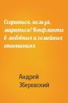Андрей Зберовский - Ссориться, нельзя, мириться! Конфликты в любовных и семейных отношениях