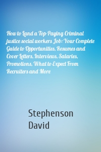 How to Land a Top-Paying Criminal justice social workers Job: Your Complete Guide to Opportunities, Resumes and Cover Letters, Interviews, Salaries, Promotions, What to Expect From Recruiters and More