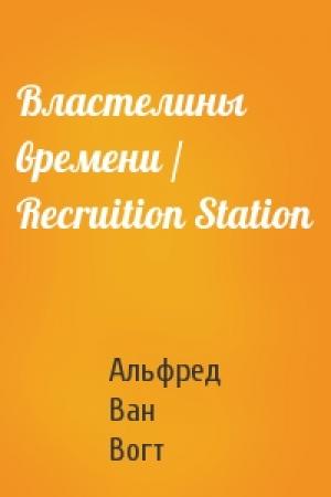 Обложка книги «Властелины времени / Recruition Station» — Альфред Ван Вогт