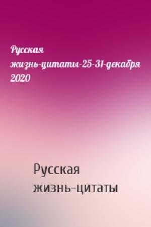 Обложка книги «Русская жизнь-цитаты-25-31-декабря 2020» — Русская жизнь-цитаты