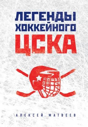 Обложка книги «Легенды хоккейного ЦСКА» — Алексей Матвеев
