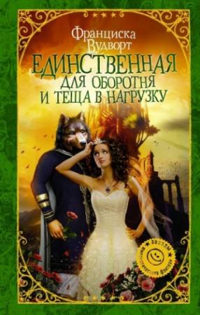 Обложка книги «Единственная для оборотня и теща в нагрузку» — Франциска Вудворт