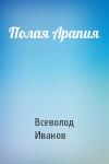 Всеволод Иванов - Полая Арапия