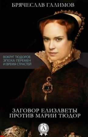 Обложка книги «Заговор Елизаветы против ее сестры Марии Тюдор» — Галимов Брячеслав