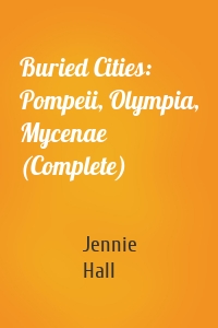 Buried Cities: Pompeii, Olympia, Mycenae (Complete)