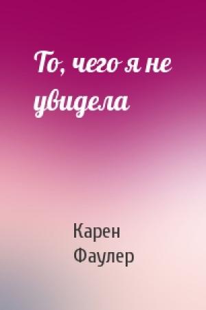 Обложка книги «То, чего я не увидела» — Карен Фаулер