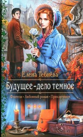 Обложка книги «Будущее — дело темное» — Елена Тебнёва