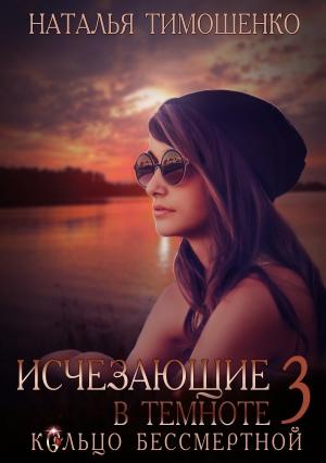 Обложка книги «Исчезающие в темноте. Кольцо бессмертной» — Наталья Тимошенко