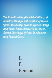 The Relentless City (Complete Edition): A Satirical Novel from the author of Queen Lucia, Miss Mapp, Lucia in London, Mapp and Lucia, David Blaize, Dodo, Spook Stories, The Angel of Pain, The Rubicon and Paying Guests
