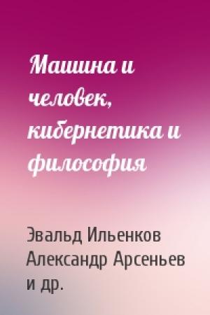 Обложка книги «Машина и человек, кибернетика и философия» — Эвальд Ильенков, Александр Арсеньев, Василий Давыдов