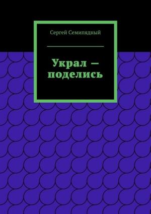 Обложка книги «Украл — поделись» — Сергей Семипядный