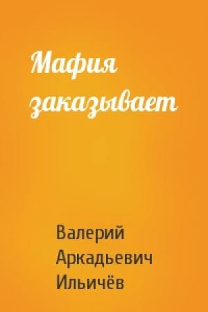 Обложка книги «Мафия заказывает» — Валерий Ильичёв