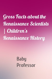 Gross Facts about the Renaissance Scientists | Children's Renaissance History