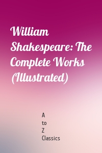 William Shakespeare: The Complete Works (Illustrated)