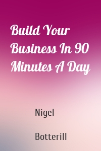 Build Your Business In 90 Minutes A Day