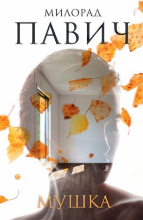 Обложка книги «Мушка. Три коротких нелинейных романа о любви» — Милорад Павич