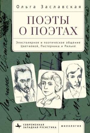 Обложка книги «Поэты о поэтах. Эпистолярное и поэтическое общение Цветаевой, Пастернака и Рильке» — Ольга Заславская