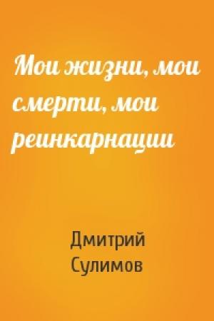 Обложка книги «Мои жизни, мои смерти, мои реинкарнации» — Дмитрий Сулимов