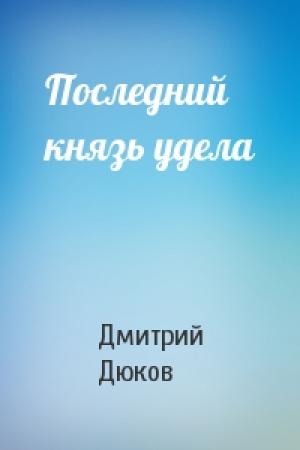 Обложка книги «Последний князь удела» — Дмитрий Дюков