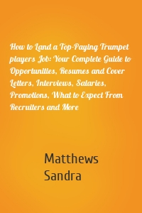 How to Land a Top-Paying Trumpet players Job: Your Complete Guide to Opportunities, Resumes and Cover Letters, Interviews, Salaries, Promotions, What to Expect From Recruiters and More