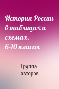 История Роccии в таблицах и схемах. 6–10 классы