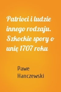 Patrioci i ludzie innego rodzaju. Szkockie spory o unię 1707 roku