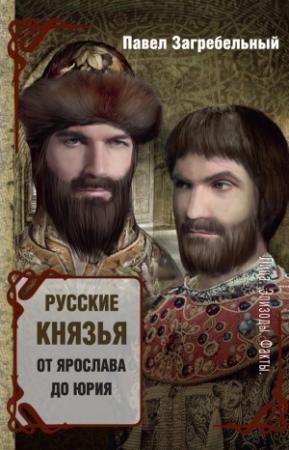 Обложка книги «Русские князья. От Ярослава до Юрия (сборник)» — Павел Загребельный