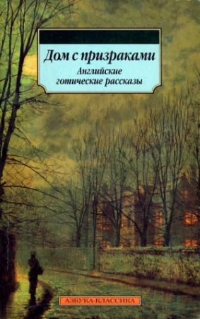Обложка книги «Дом с призраками. Английские готические рассказы» — Чарльз Диккенс, Генри Джеймс, Уилки Коллинз, Хью Уолпол, Эдит Уортон, Эдвард Бульвер-Литтон, Элизабет Гаскелл, Джозеф Ле Фаню, Монтегю Джеймс, Элджернон Блэквуд, Эдвард Бенсон, Александр Чамеев