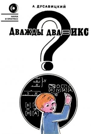 Обложка книги «Дважды два = икс?» — Александр Дусавицкий