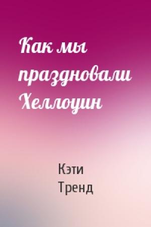 Обложка книги «Как мы праздновали Хеллоуин» — Кэти Тренд