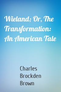 Wieland; Or, The Transformation: An American Tale