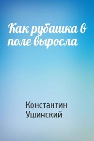 Обложка книги «Как рубашка в поле выросла» — Константин Ушинский