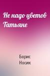 Борис Носик - Не надо цветов Татьяне
