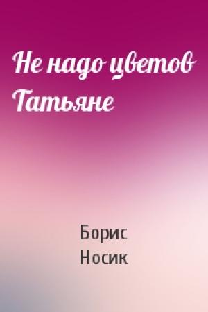 Обложка книги «Не надо цветов Татьяне» — Борис Носик