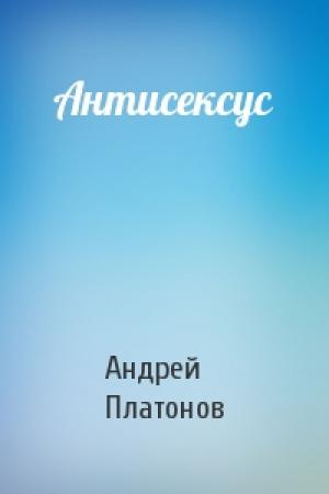 Обложка книги «Антисексус» — Андрей Платонович Платонов