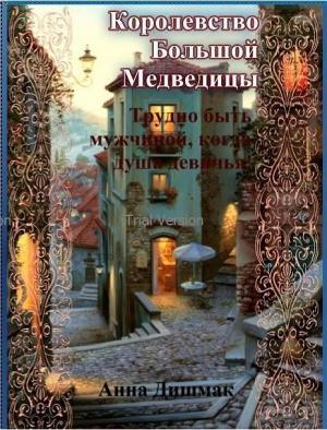 Обложка книги «Королевство Большой Медведицы. Трудно быть мужчиной, когда душа девичья! (СИ)» — Анна Дишмак