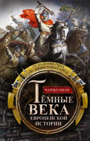 Обложка книги «Темные века европейской истории. От падения Рима до эпохи Ренессанса» — Чарлз Оман
