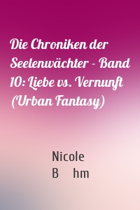 Die Chroniken der Seelenwächter - Band 10: Liebe vs. Vernunft (Urban Fantasy)