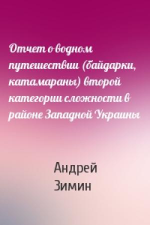 Обложка книги «Отчет о водном путешествии (байдарки, катамараны) второй категории сложности в районе Западной Украины» — Андрей Зимин