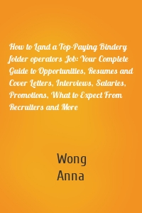 How to Land a Top-Paying Bindery folder operators Job: Your Complete Guide to Opportunities, Resumes and Cover Letters, Interviews, Salaries, Promotions, What to Expect From Recruiters and More