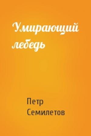 Обложка книги «Умирающий лебедь» — Петр Семилетов