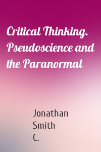 Critical Thinking. Pseudoscience and the Paranormal